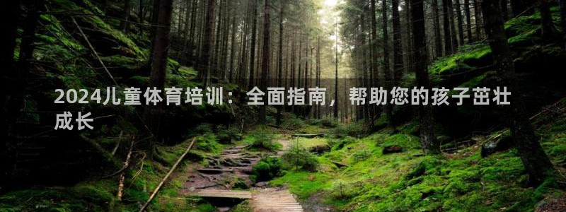 富联平台网站：2024儿童体育培训：全面指南，帮助您