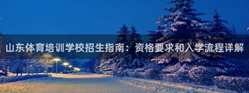 富联平台响7O777：山东体育培训学校招生指南：资格