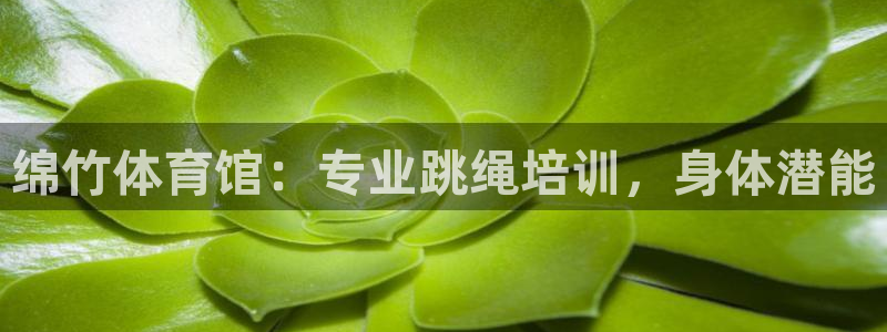 富联娱乐股东：绵竹体育馆：专业跳绳培训，身体潜能