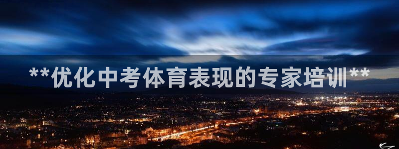 富联平台线路检测中心：**优化中考体育表现的专家培训