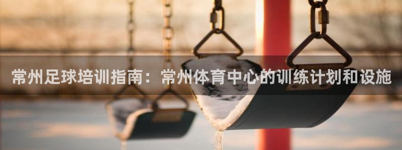 富联娱乐律7O777：常州足球培训指南：常州体育中心