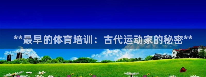 富联官方网站下载：**最早的体育培训：古代运动家的秘