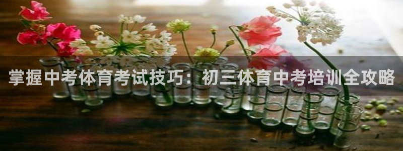 富联娱乐军7O777：掌握中考体育考试技巧：初三体育