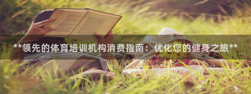 富联娱乐平台开户流程：**领先的体育培训机构消费指南