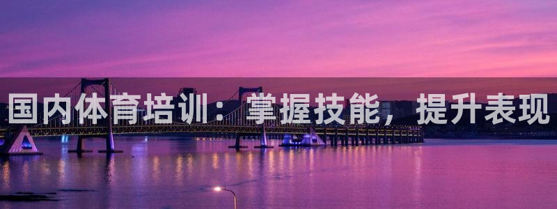 富联平台搜想 58534I 富联：国内体育培训：掌握