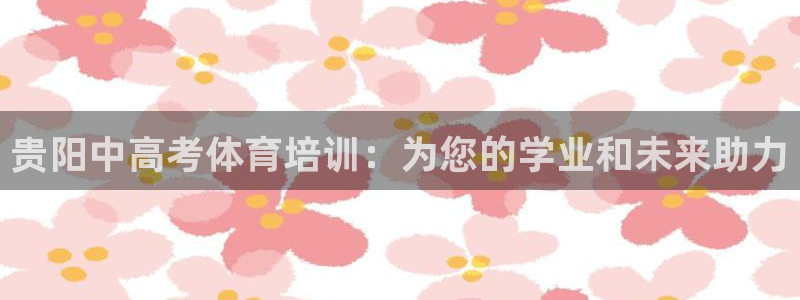 富联平台线路检测中心官网：贵阳中高考体育培训：为您的