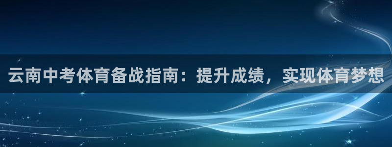 富联娱乐服务站怎么样：云南中考体育备战指南：提升成绩
