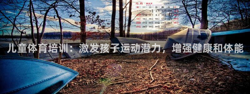 江西富联地产：儿童体育培训：激发孩子运动潜力，增强健