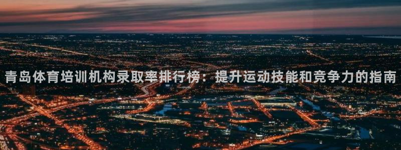 富联官方网站入口网址是多少：青岛体育培训机构录取率排