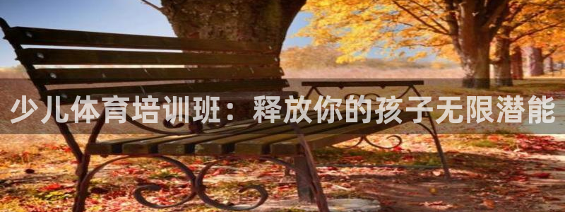 富联平台登录网址是什么：少儿体育培训班：释放你的孩子