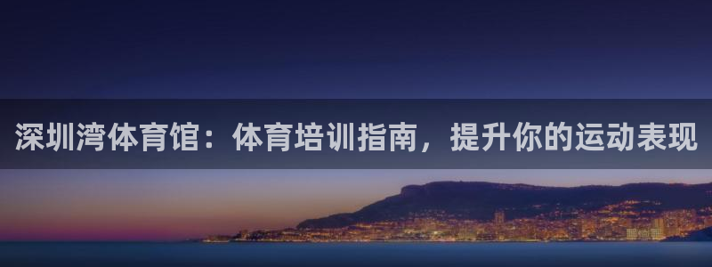 富联娱乐老板是谁：深圳湾体育馆：体育培训指南，提升你