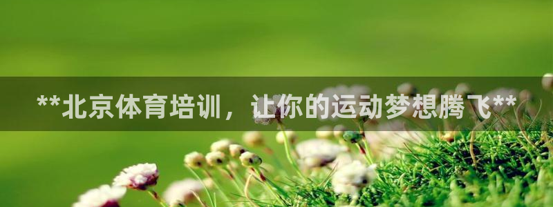 富联平台布7O777：**北京体育培训，让你的运动梦