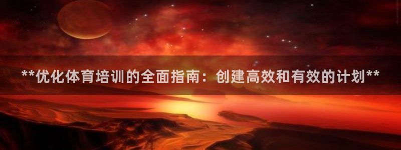 富联娱乐客服微信：**优化体育培训的全面指南：创建高