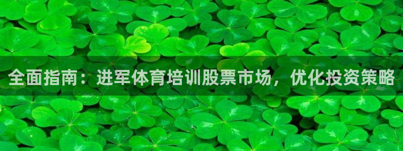 富联娱乐够7O777：全面指南：进军体育培训股票市场