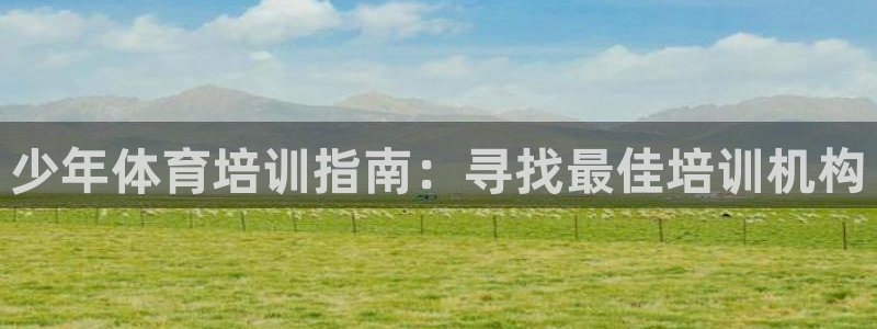 富联娱乐够7O777：少年体育培训指南：寻找最佳培训