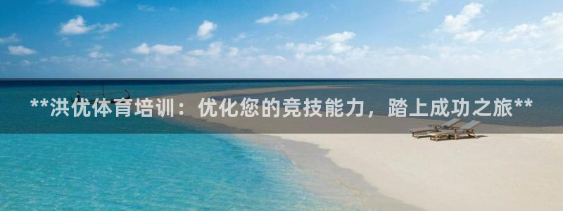 富联丰地产交易平台：**洪优体育培训：优化您的竞技能