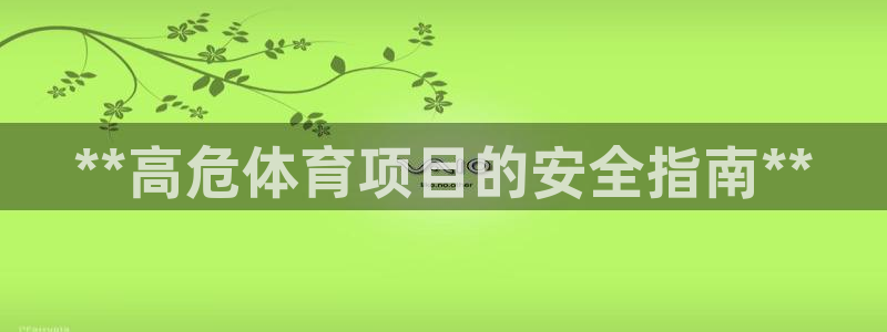 富联官方网站入口下载安装：**高危体育项目的安全指南