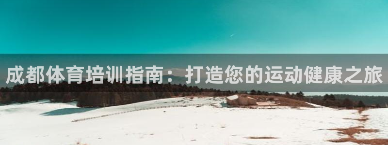 富联娱乐在线注册链接是什么：成都体育培训指南：打造您