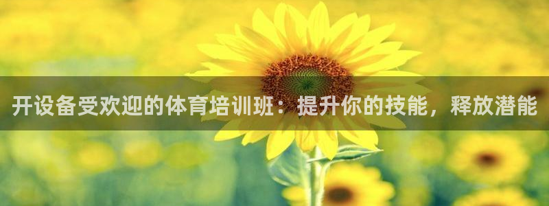 富联娱乐平台开户流程及时间：开设备受欢迎的体育培训班