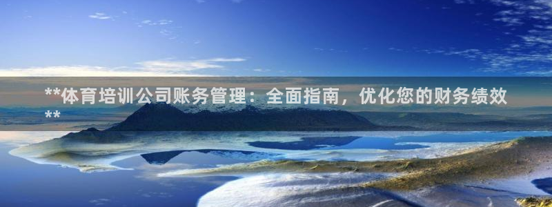 富联官方网站下载安装：**体育培训公司账务管理：全面
