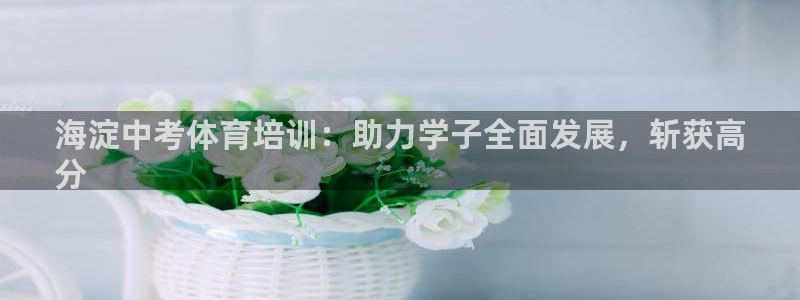 富联平台案7O777：海淀中考体育培训：助力学子全面