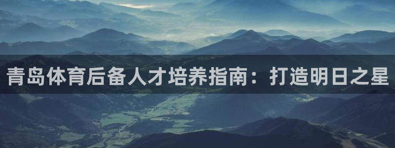 富联娱乐老板是谁：青岛体育后备人才培养指南：打造明日