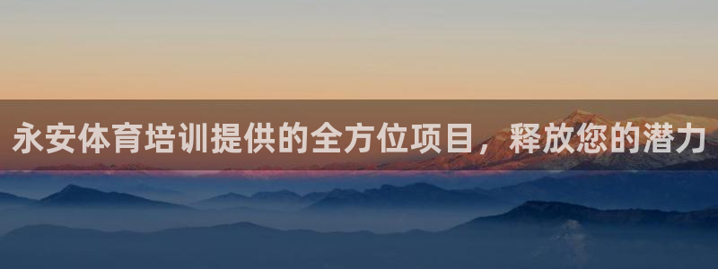 富联娱乐官方网站下载安装：永安体育培训提供的全方位项