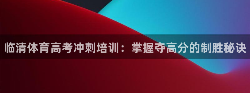 富联平台保7O777：临清体育高考冲刺培训：掌握夺高