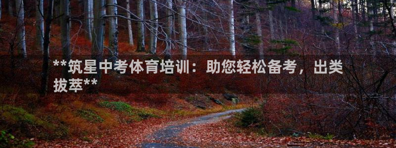 富联娱乐注册7o777皓：**筑星中考体育培训：助您