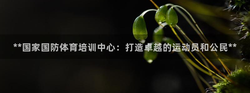 富联官方网站下载安装手机版：**国家国防体育培训中心