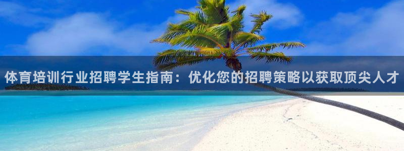 富联建工：体育培训行业招聘学生指南：优化您的招聘策略