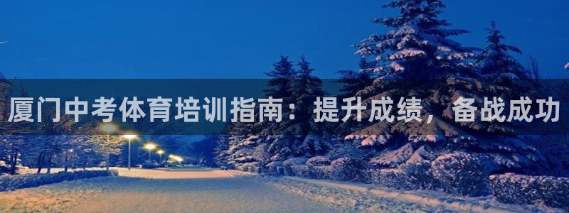 富联娱乐总代理是谁：厦门中考体育培训指南：提升成绩，
