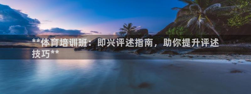 富联集团最新消息今天：**体育培训班：即兴评述指南，