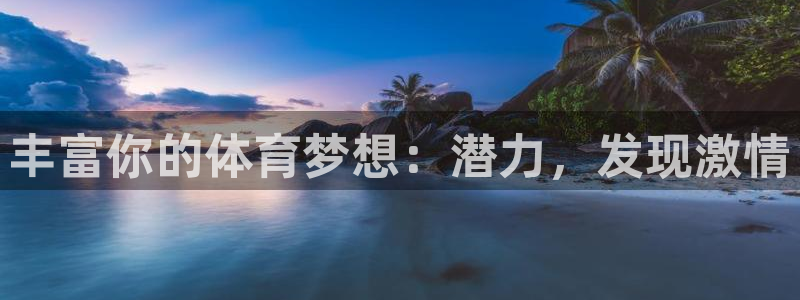 富联娱乐华 5O6917 娱乐：丰富你的体育梦想：潜