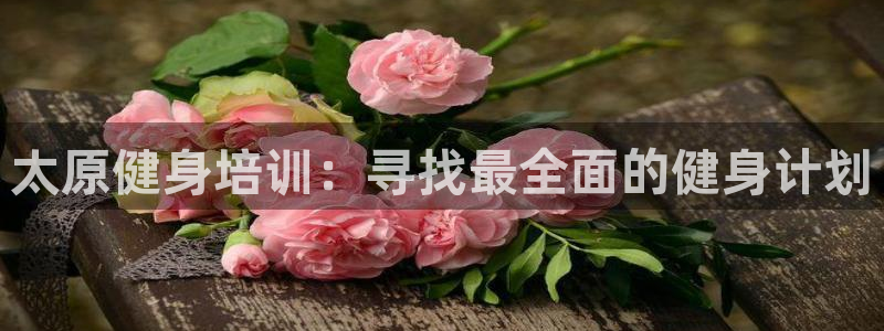 富联娱乐是什么时候开的店：太原健身培训：寻找最全面的