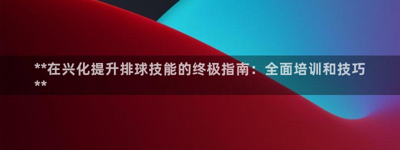 富联申购什么时候开盘：**在兴化提升排球技能的终极指