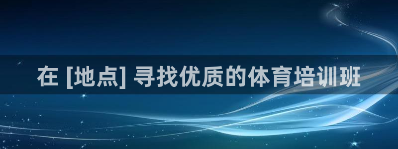 富联娱乐平台开户：在 [地点] 寻找优质的体育培训班