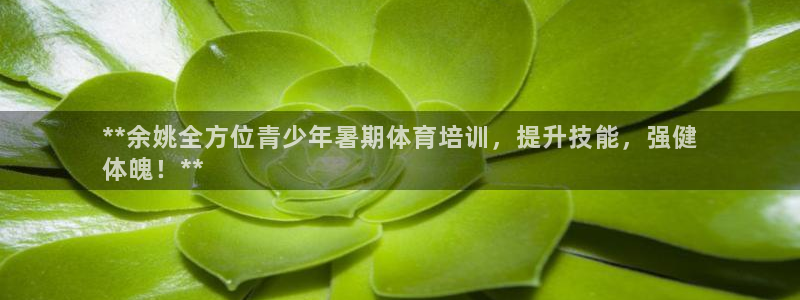 富联娱乐平台开户条件：**余姚全方位青少年暑期体育培