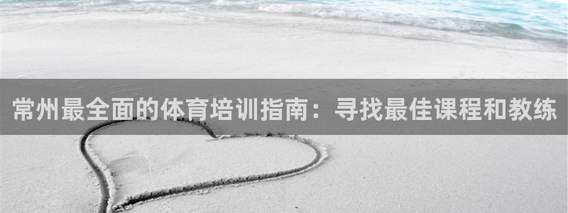 富联娱乐平台开户：常州最全面的体育培训指南：寻找最佳