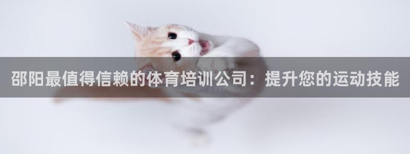 富联娱乐价7O777：邵阳最值得信赖的体育培训公司：