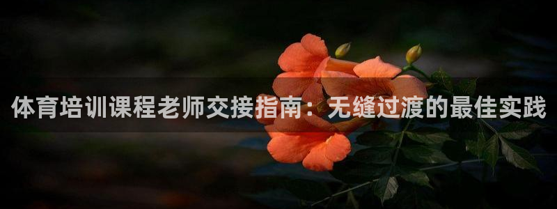 富联官网授权店铺：体育培训课程老师交接指南：无缝过渡