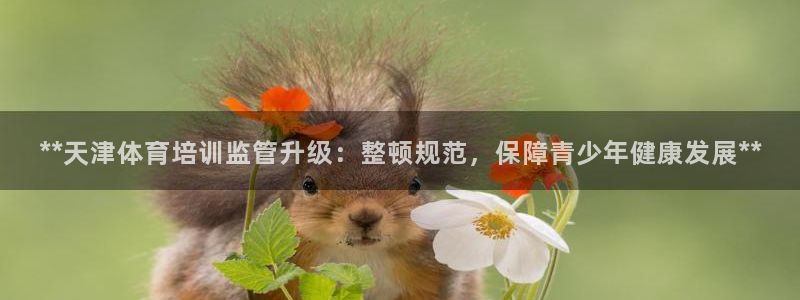 富联平台间7O777：**天津体育培训监管升级：整顿