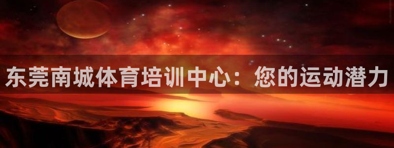 富联娱乐代理怎么做赚钱：东莞南城体育培训中心：您的运