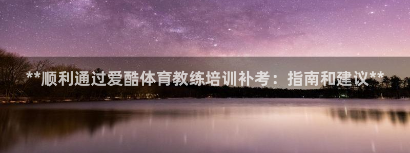 富联股份股票怎么样：**顺利通过爱酷体育教练培训补考