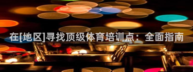 富联娱乐玩法机制：在[地区]寻找顶级体育培训点：全面
