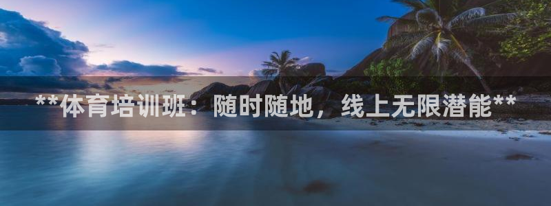 富联平台微信怎么提现：**体育培训班：随时随地，线上