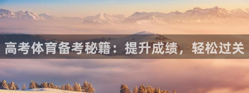 富联平台飞 411o31 富联：高考体育备考秘籍：提