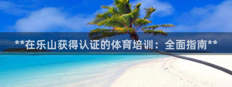 富联娱乐登录地址：**在乐山获得认证的体育培训：全面指南**