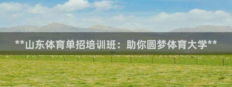 富联娱乐官方网站：**山东体育单招培训班：助你圆梦体育大学*