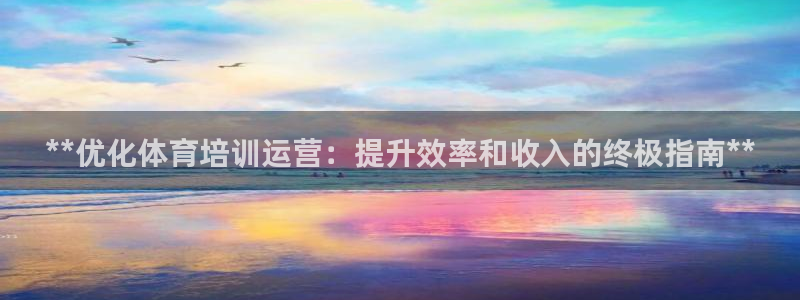 富联娱乐平台是什么平台：**优化体育培训运营：提升效